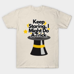 Keep staring, I might do a trick T-Shirt